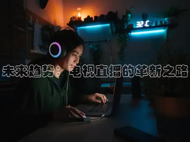 未来趋势：电视直播的革新之路