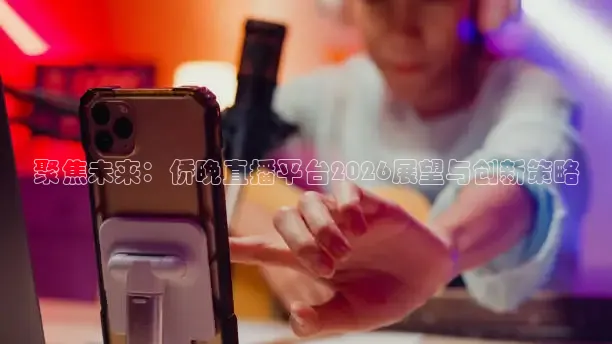 聚焦未来：侨晚直播平台2026展望与创新策略