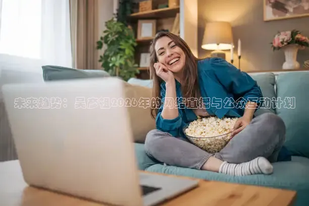未来趋势：吴彦祖2026年的网络直播与公众互动计划